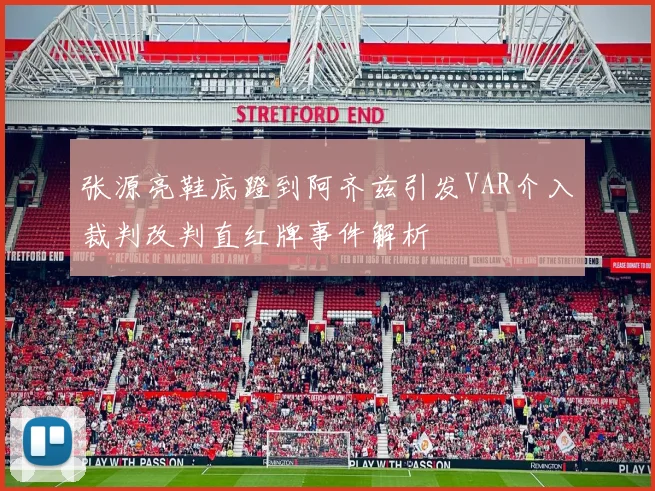 张源亮鞋底蹬到阿齐兹引发VAR介入裁判改判直红牌事件解析