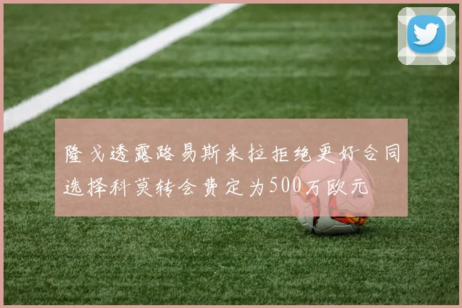 隆戈透露路易斯米拉拒绝更好合同选择科莫转会费定为500万欧元