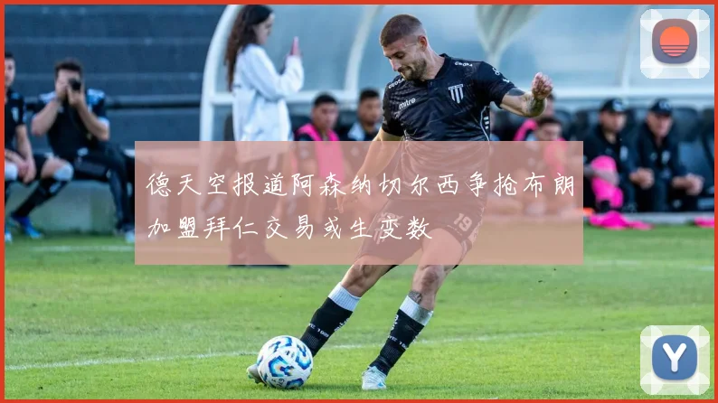 德天空报道阿森纳切尔西争抢布朗加盟拜仁交易或生变数